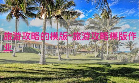 旅游攻略的模版-旅游攻略模版作业