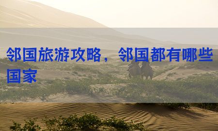 邻国旅游攻略，邻国都有哪些国家