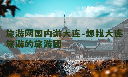 旅游网国内游大连-想找大连旅游的旅游团