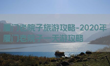 厦门老院子旅游攻略-2020年厦门老院子一天游攻略