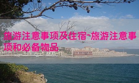 旅游注意事项及住宿-旅游注意事项和必备物品