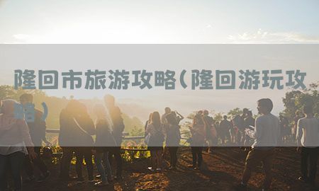 隆回市旅游攻略（隆回游玩攻略）