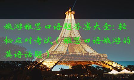 旅游雅思口语题答案大全：轻松应对考试（雅思口语旅游的英语话题）