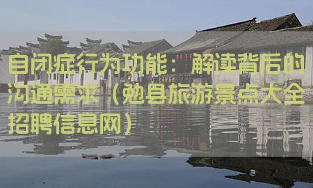 自闭症行为功能：解读背后的沟通需求（勉县旅游景点大全招聘信息网）