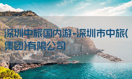 深圳中旅国内游-深圳市中旅(集团)有限公司