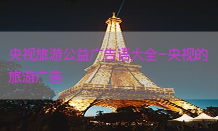 央视旅游公益广告语大全-央视的旅游广告