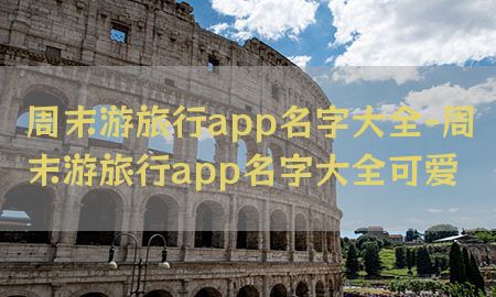 周末游旅行app名字大全-周末游旅行app名字大全可爱