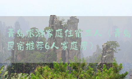 青岛旅游家庭住宿五人（青岛民宿推荐6人家庭房）