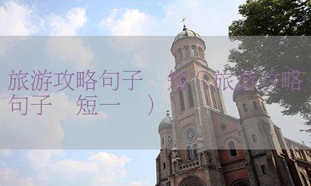 旅游攻略句子简短（旅游攻略句子简短一点）