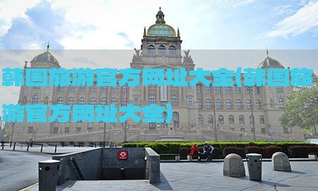 韩国旅游官方网址大全（韩国旅游官方网址大全）