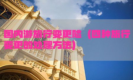 国内游旅行变更险（四种旅行变更的处理方法）