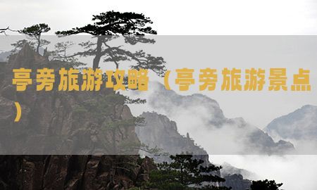 亭旁旅游攻略（亭旁旅游景点）