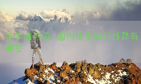 徒步国内游-国内徒步旅行线路有哪些