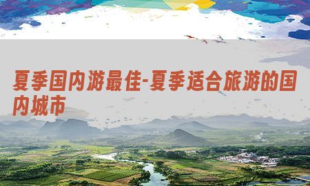 夏季国内游最佳-夏季适合旅游的国内城市