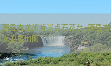 藤县古龙旅游景点石花台-藤县古龙卫星地图