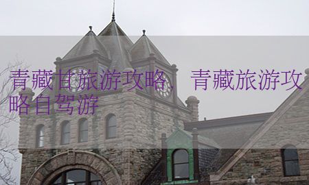 青藏甘旅游攻略，青藏旅游攻略自驾游