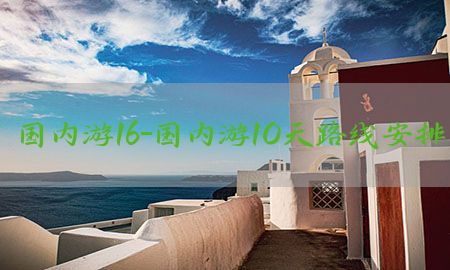 国内游16-国内游10天路线安排