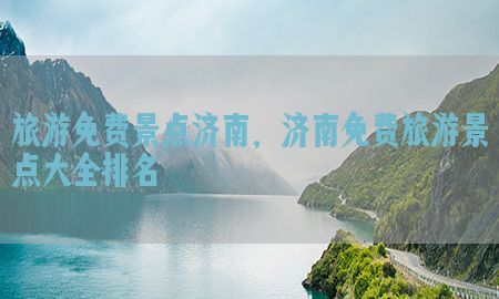 旅游免费景点济南，济南免费旅游景点大全排名