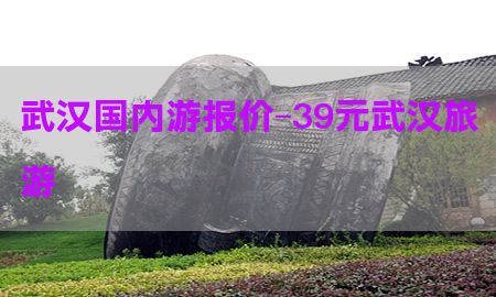 武汉国内游报价-39元武汉旅游