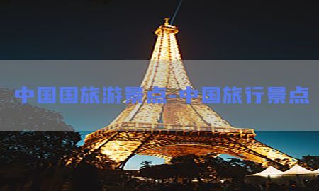 中国国旅游景点-中国旅行景点