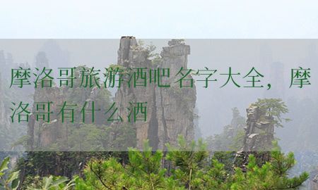 摩洛哥旅游酒吧名字大全，摩洛哥有什么酒